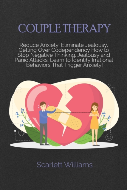 Couple Therapy Workbook : Reduce Anxiety, Eliminate Jealousy, Getting Over Codependency How to Stop Negative Thinking, Jealousy and Panic Attacks. Learn to Identify Irrational Behaviors That Trigger A, Paperback / softback Book