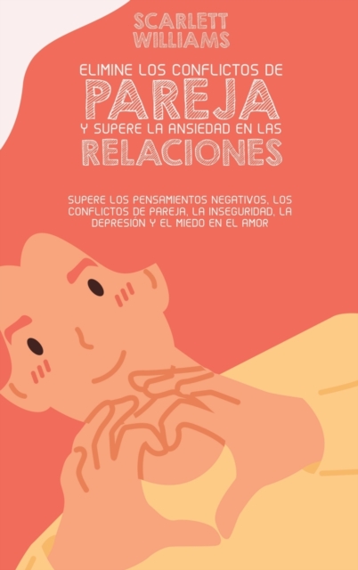 Elimine Los Conflictos De Pareja Y Supere La Ansiedad En Las Relaciones : Supere los pensamientos negativos, los conflictos de pareja, la inseguridad, la depresion y el miedo en el amor, Hardback Book