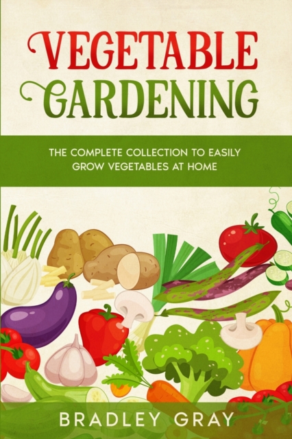Vegetable Gardening : 2 Books in 1: The Complete Collection to Easily Grow Vegetables at Home, Paperback / softback Book