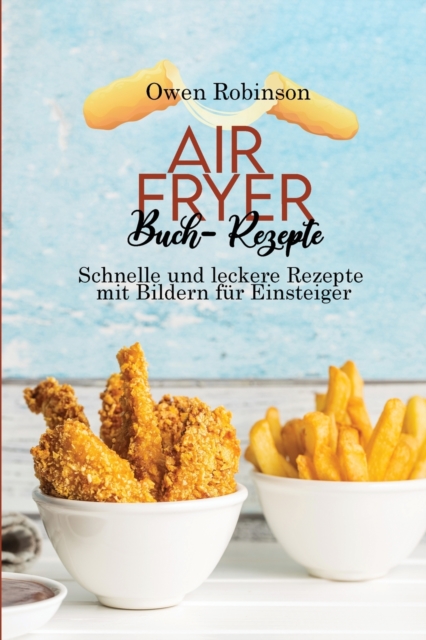 Air Fryer Buch- Rezepte : Schnelle und leckere Rezepte mit Bildern fur Einsteiger, Paperback / softback Book
