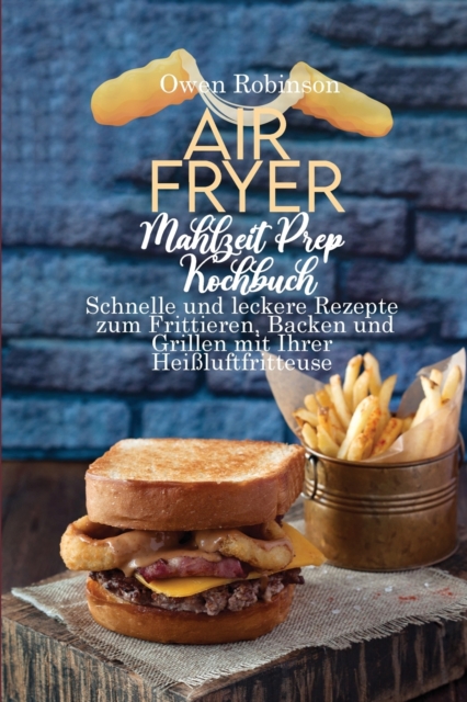 Air Fryer Mahlzeit Prep Kochbuch : Schnelle und leckere Rezepte zum Frittieren, Backen und Grillen mit Ihrer Heissluftfritteuse, Paperback / softback Book