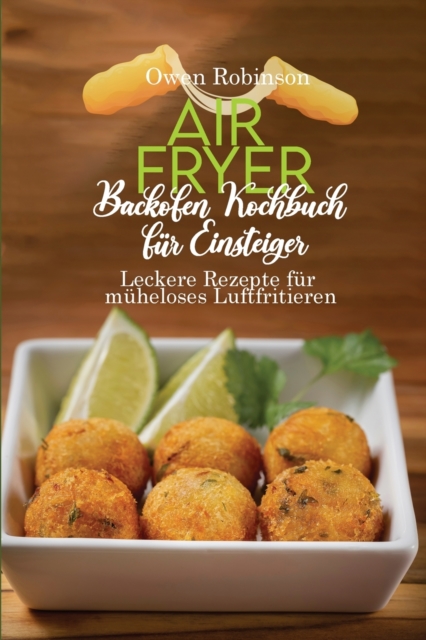Air Fryer Backofen Kochbuch fur Einsteiger : Leckere Rezepte fur muheloses Luftfritieren, Paperback / softback Book