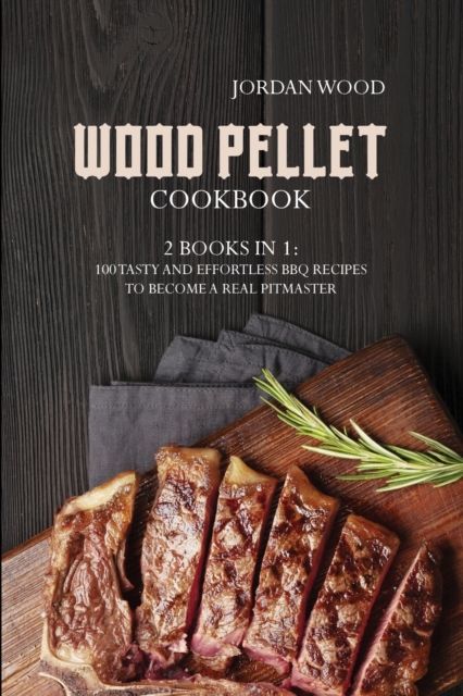 Wood Pellet Cookbook : 2 Books in 1: 100 Tasty and Effortless Bbq Recipes to Become a Real Pitmaster, Paperback / softback Book