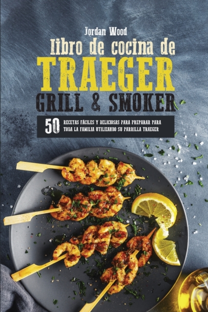 Libro de Cocina de Traeger Grill & Smoker : 50 Recetas Faciles y Deliciosas para Preparar Para Toda la Familia Utilizando su Parrilla Traeger, Paperback / softback Book