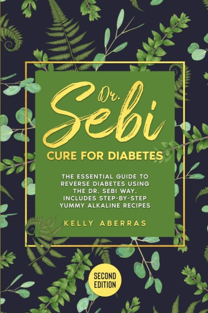 Dr Sebi Cure for Diabetes : The Essential Guide to Reverse Diabetes Using the Dr Sebi Way. Includes 81 Step-by-Step Yummy Alkaline Recipes (Second Edition), Paperback / softback Book