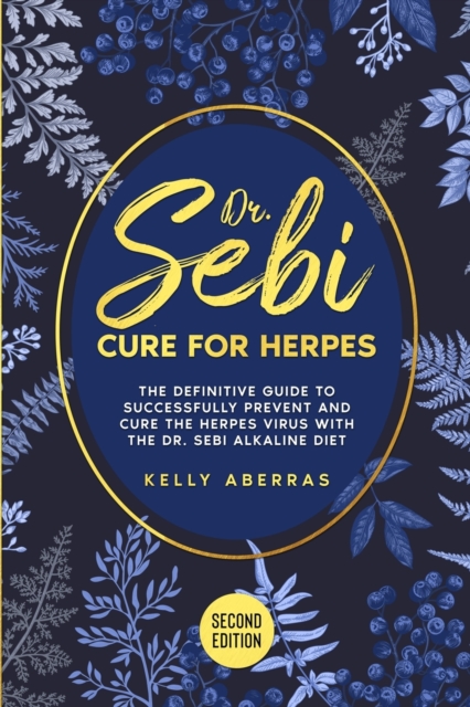 Dr. Sebi Cure for Herpes : The Definitive Guide to Successfully Prevent and Cure the Herpes Virus with the Dr Sebi Alkaline Diet (2nd Edition), Paperback / softback Book