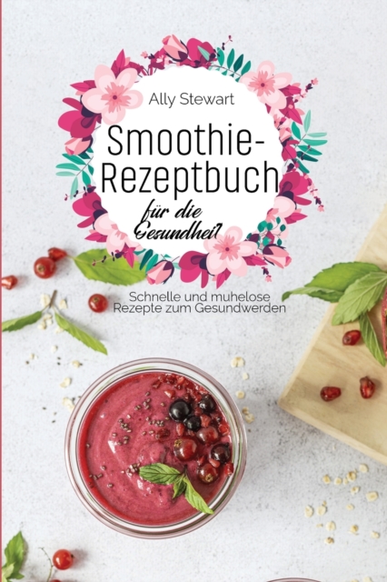 Smoothie- Rezeptbuch fu&#776;r die Gesundheit : Schnelle und mu&#776;helose Rezepte zum Gesundwerden, Paperback / softback Book