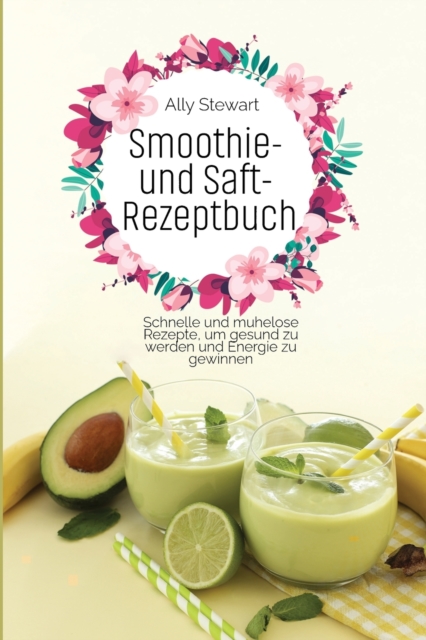 Smoothie- und Saft- Rezeptbuch : Schnelle und mu&#776;helose Rezepte, um gesund zu werden und Energie zu gewinnen, Paperback / softback Book