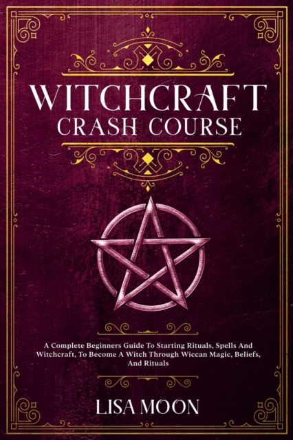 Witchcraft Crash Course : A Complete Beginners Guide To Starting Rituals, Spells And Witchcraft, To Become A Witch Through Wiccan Magic, Beliefs, And Rituals, Paperback / softback Book