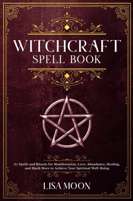 Witchcraft Spell Book : 67 Spells and Rituals for Manifestation, Love, Abundance, Healing, and Much More to Achieve Your Spiritual Well-Being, Paperback / softback Book