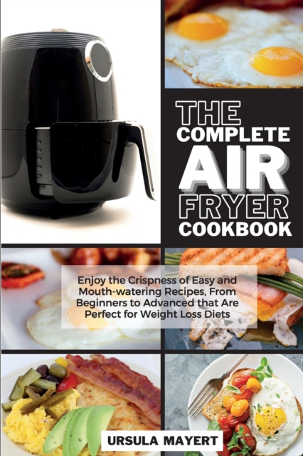 The Complete Air Fryer Cookbook 2021 : Easy and Tasty Recipes for Beginners and Advanced to Lose Weight in Health, Paperback / softback Book