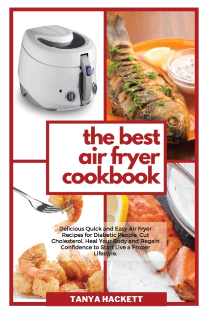 The Best Air Fryer Cookbook : Delicious Quick and Easy Air Fryer Recipes for Diabetic People. Cut Cholesterol, Heal Your Body and Regain Confidence to Start Live a Proper Lifestyle., Paperback / softback Book