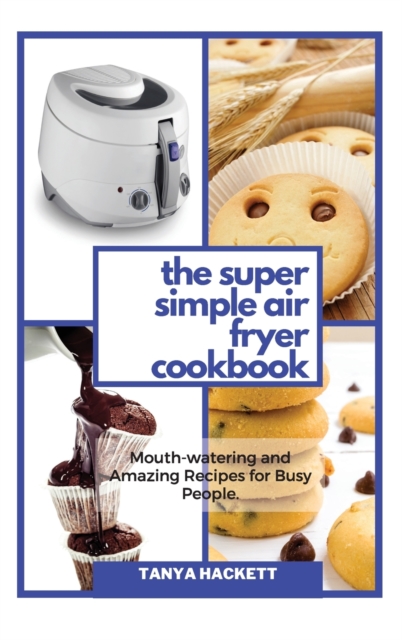 Step By Step Air Fryer Recipes : A Step by Step Guide with Tasty Air Fryer Recipes, a Simple Way to Get Started in the Kitchen, Hardback Book