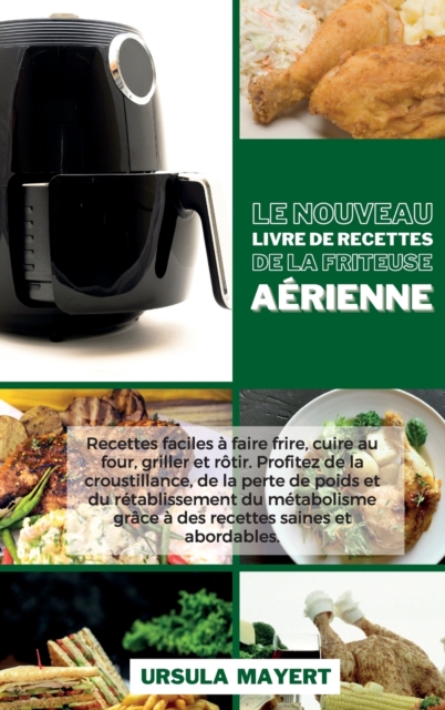 Le Nouveau Livre de Recettes de la Friteuse Aerienne : Recettes faciles a faire frire, cuire au four, griller et rotir. Profitez de la croustillance, de la perte de poids et du retablissement du metab, Hardback Book