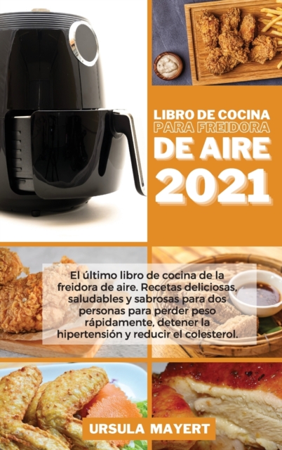 Libro de Cocina para Freidora de Aire 2021 : El ultimo libro de cocina de la freidora de aire. Recetas deliciosas, saludables y sabrosas para dos personas para perder peso rapidamente, detener la hipe, Hardback Book