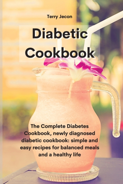 The Diabetic Cookbook : The Complete Diabetes Cookbook, newly diagnosed diabetic cookbook simple and easy recipes for balanced meals and a healthy life, Paperback / softback Book