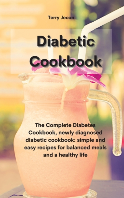 The Diabetic Cookbook : The Complete Diabetes Cookbook, newly diagnosed diabetic cookbook simple and easy recipes for balanced meals and a healthy life, Hardback Book
