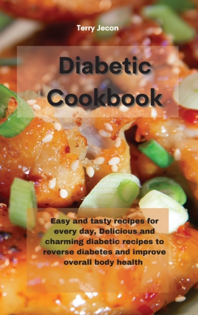 The Diabetic Cookbook : Easy and tasty recipes for every day, Delicious and charming diabetic recipes to reverse diabetes and improve overall body health, Hardback Book