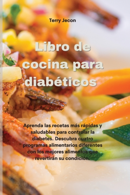Libro de cocina para diabeticos : Aprenda las recetas mas rapidas y saludables para controlar la diabetes. Descubra cuatro programas alimentarios diferentes con los mejores alimentos que revertiran su, Paperback / softback Book