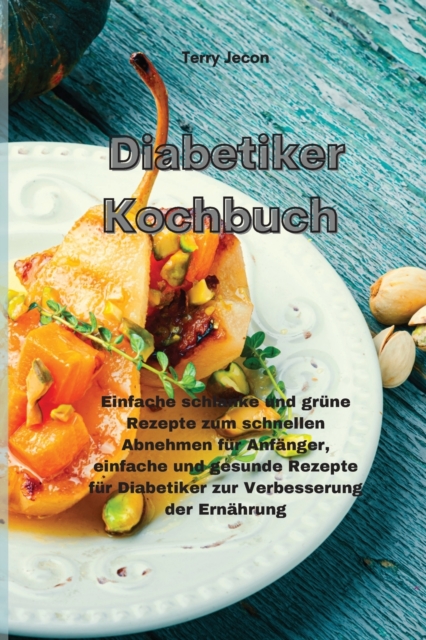 Diabetiker-Kochbuch : Einfache schlanke und grune Rezepte zum schnellen Abnehmen fur Anfanger, einfache und gesunde Rezepte fur Diabetiker zur Verbesserung der Ernahrung(Diabetic Cookbook), Paperback / softback Book