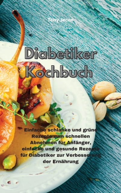 Diabetiker-Kochbuch : Einfache schlanke und grune Rezepte zum schnellen Abnehmen fur Anfanger, einfache und gesunde Rezepte fur Diabetiker zur Verbesserung der Ernahrung(Diabetic Cookbook), Hardback Book