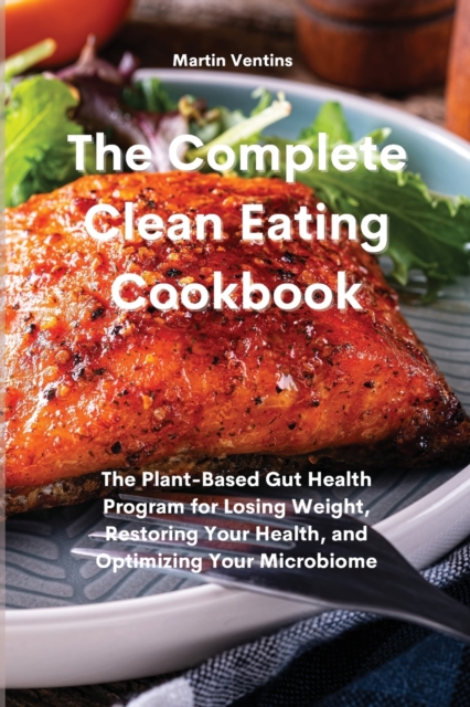 The Complete Clean Eating Cookbook : The Plant-Based Gut Health Program for Losing Weight, Restoring Your Health, and Optimizing Your Microbiome, Paperback / softback Book