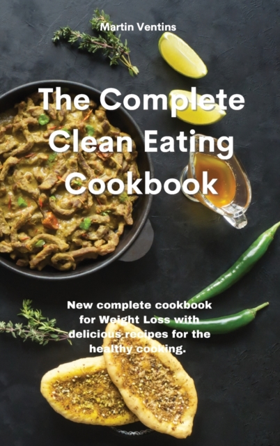 The Complete Clean Eating Cookbook : New complete cookbook for Weight Loss with delicious recipes for the healthy cooking., Hardback Book