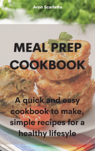 Meal Prep Cookbook : A quick and easy cookbook to make, simple recipes for a healthy lifesyle, Hardback Book