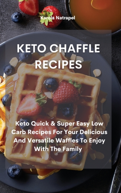 Keto Chaffle Recipes : Keto Quick & Super Easy Low Carb Recipes For Your Delicious And Versatile Waffles To Enjoy With The Family, Hardback Book