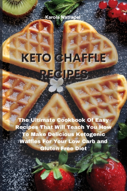 Keto Chaffle Recipes : The Ultimate Cookbook Of Easy Recipes That Will Teach You How To Make Delicious Ketogenic Waffles For Your Low Carb and Gluten Free Diet, Paperback / softback Book