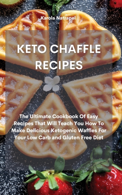 Keto Chaffle Recipes : The Ultimate Cookbook Of Easy Recipes That Will Teach You How To Make Delicious Ketogenic Waffles For Your Low Carb and Gluten Free Diet, Hardback Book