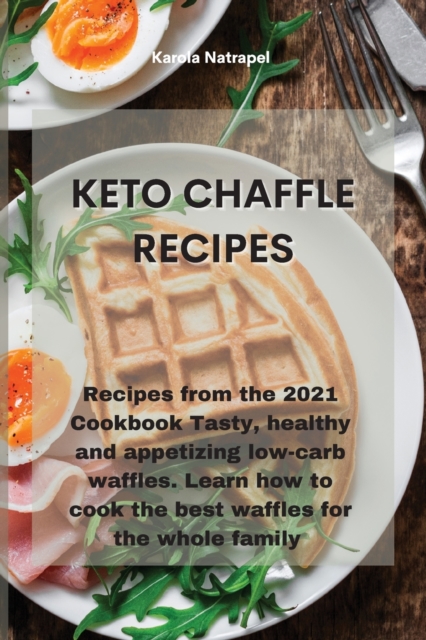Keto Chaffle Recipes : Recipes from the 2021 Cookbook Tasty, healthy and appetizing low-carb waffles. Learn how to cook the best waffles for the whole family, Paperback / softback Book
