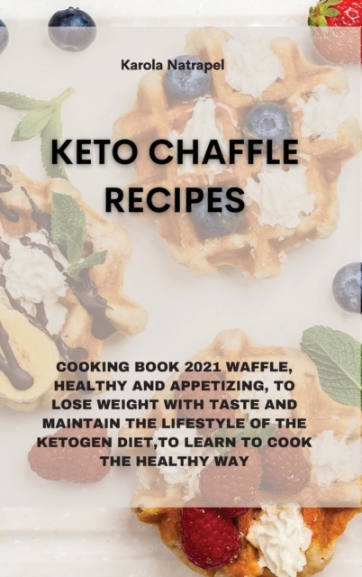 Keto Chaffle Recipes : Cooking Book 2021 Waffle, Healthy and Appetizing, to Lose Weight with Taste and Maintain the Lifestyle of the Ketogen Diet, to Learn to Cook the Healthy Way, Hardback Book