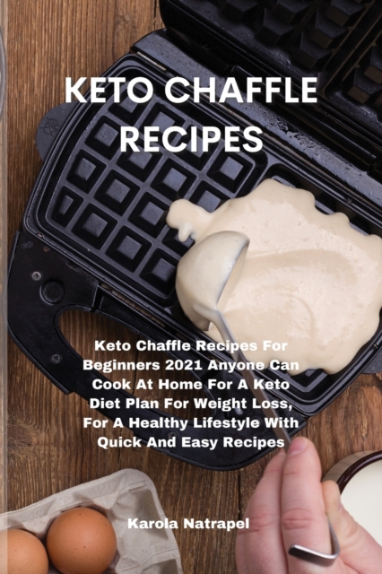 Keto Chaffle Recipes : Keto Chaffle Recipes For Beginners 2021 Anyone Can Cook At Home For A Keto Diet Plan For Weight Loss, For A Healthy Lifestyle With Quick And Easy Recipes, Paperback / softback Book