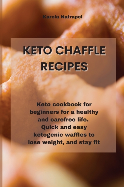 Keto Chaffle Recipes : Keto cookbook for beginners for a healthy and carefree life. Quick and easy ketogenic waffles to lose weight, and stay fit, Paperback / softback Book