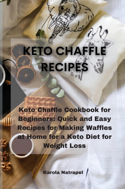 Keto Chaffle Recipes : Keto Chaffle Cookbook for Beginners: Quick and Easy Recipes for Making Waffles at Home for a Keto Diet for Weight Loss, Paperback / softback Book