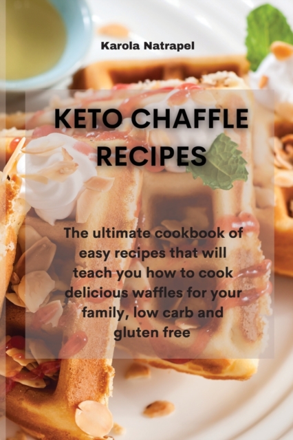 Keto Chaffle Recipes : The ultimate cookbook of easy recipes that will teach you how to cook delicious waffles for your family, low carb and gluten free, Paperback / softback Book