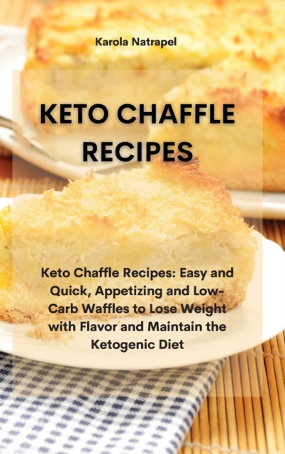 Keto Chaffle Recipes : Keto Chaffle Recipes: Easy and Quick, Appetizing and Low-Carb Waffles to Lose Weight with Flavor and Maintain the Ketogenic Diet, Hardback Book