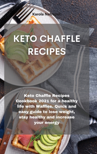 Keto Chaffle Recipes : Keto Chaffle Recipes Cookbook 2021 for a healthy life with Waffles. Quick and easy guide to lose weight, stay healthy and increase your energy, Hardback Book