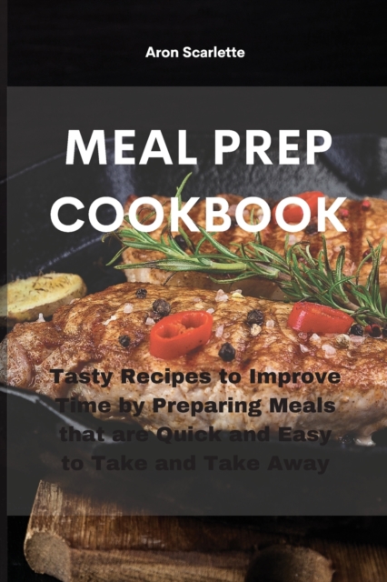 Meal Prep Cookbook : Tasty Recipes to Improve Time by Preparing Meals that are Quick and Easy to Take and Take Away, Paperback / softback Book