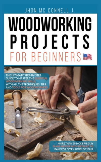 Woodworking Projects for Beginners : The ultimate step-by-step guide to master the essential woodworking skills, with all the techniques, tips, and tools for woodworkers, Hardback Book