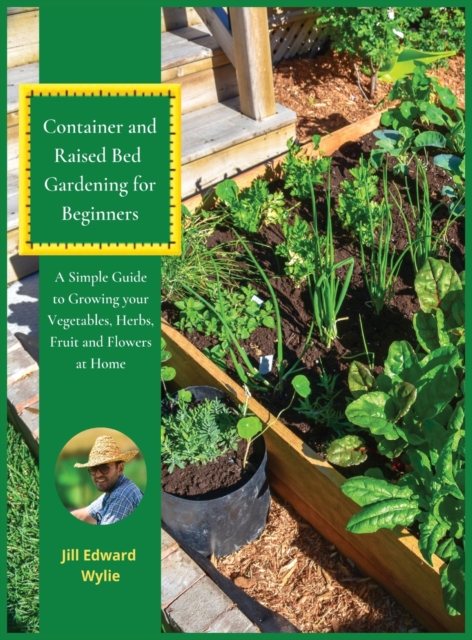 Container and Raised Bed Gardening for Beginners : A Simple Guide to Growing your Vegetables, Herbs, fruit and Flowers at Home., Hardback Book