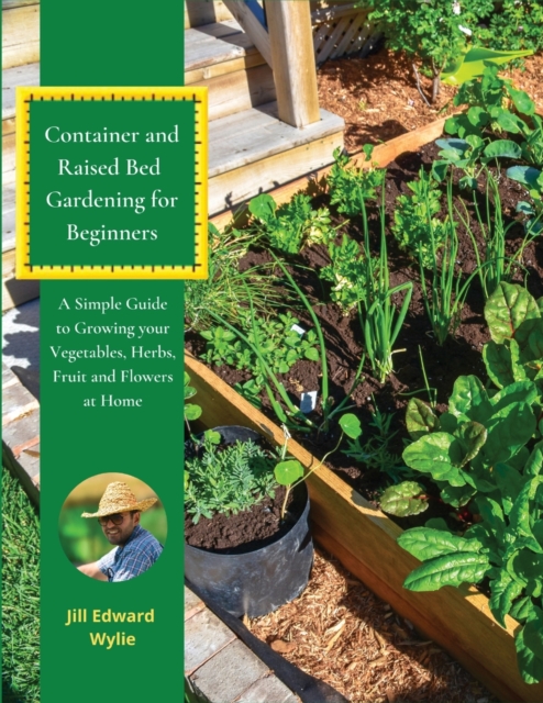 Container and Raised Bed Gardening for Beginners : A Simple Guide to Growing your Vegetables, Herbs, fruit and Flowers at Home., Paperback / softback Book