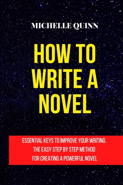 How to Write a Novel : Essential Keys to Improve Your Writing. the Easy Step by Step Method for Creating a Powerful Novel, Paperback / softback Book