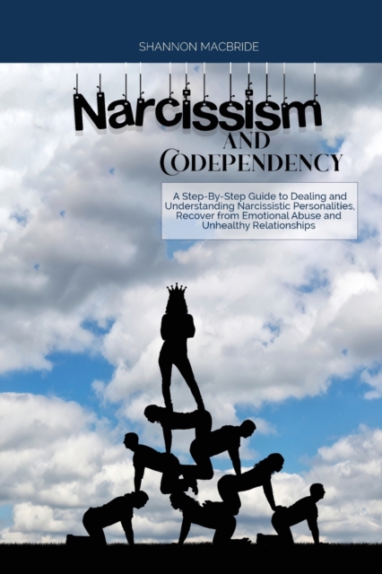 Narcissism and Codependency : A Step-By-Step Guide to Dealing and Understanding Narcissistic Personalities, Recover from Emotional Abuse and Unhealthy Relationships, Paperback / softback Book