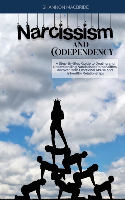 Narcissism and Codependency : A Step-By-Step Guide to Dealing and Understanding Narcissistic Personalities, Recover from Emotional Abuse and Unhealthy Relationships, Hardback Book