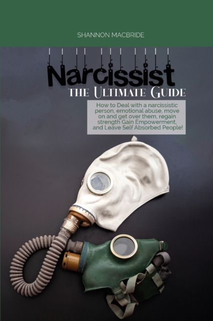 Narcissist the Ultimate Guide : How to Deal with a narcissistic person, emotional abuse, move on and get over them, regain strength, Gain Empowerment, and Leave Self Absorbed People!, Paperback / softback Book