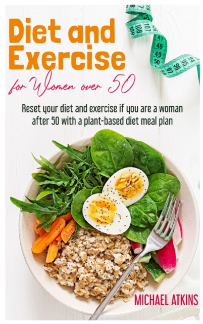 Diet and Exercise for Women Over 50 : Reset your diet and exercise if you are a woman after 50 with a plant-based diet meal plan, Hardback Book