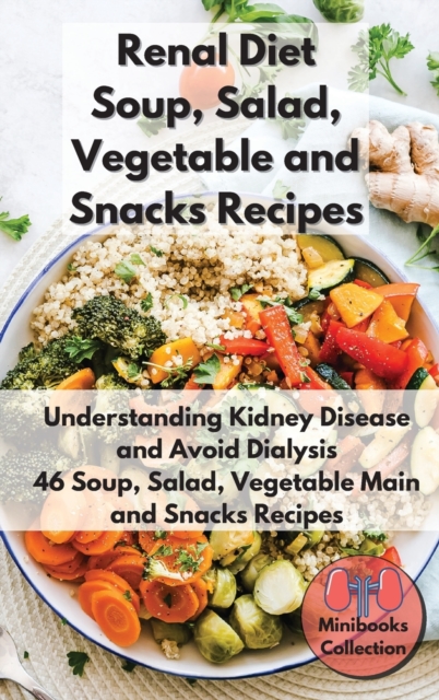Renal Diet Soup, Salad, Vegetable Main and Snacks Recipes : Understanding Kidney Disease and Avoid Dialysis. 46 Soup, Salad, Vegetable Main and Snacks Recipes, Hardback Book