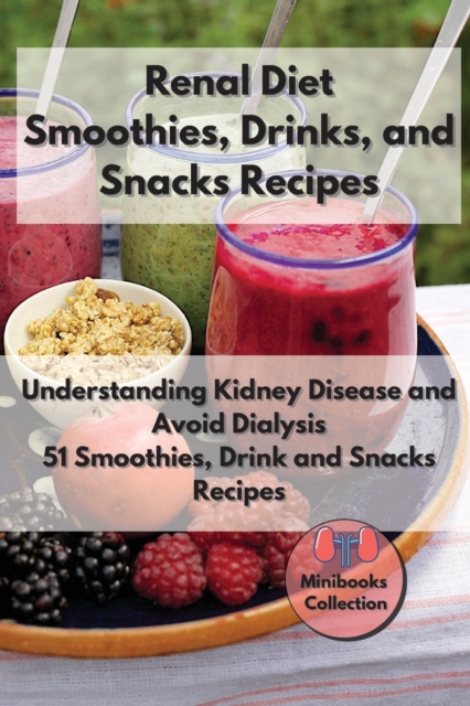 Renal diet Smoothies, Drink and Snacks Recipes : Understanding Kidney Disease and Avoid Dialysis. 51 Smoothies, Drink and Snacks Recipes, Paperback / softback Book